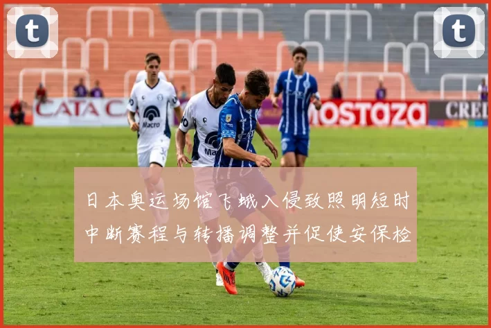 日本奥运场馆飞蛾入侵致照明短时中断赛程与转播调整并促使安保检讨