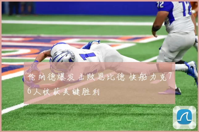 伦纳德爆发击败恩比德 快船力克76人收获关键胜利