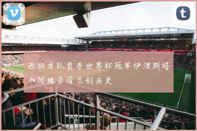 西班牙队首夺世界杯冠军伊涅斯塔加时绝杀荷兰创历史