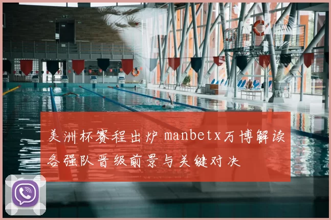 美洲杯赛程出炉 manbetx万博解读各强队晋级前景与关键对决