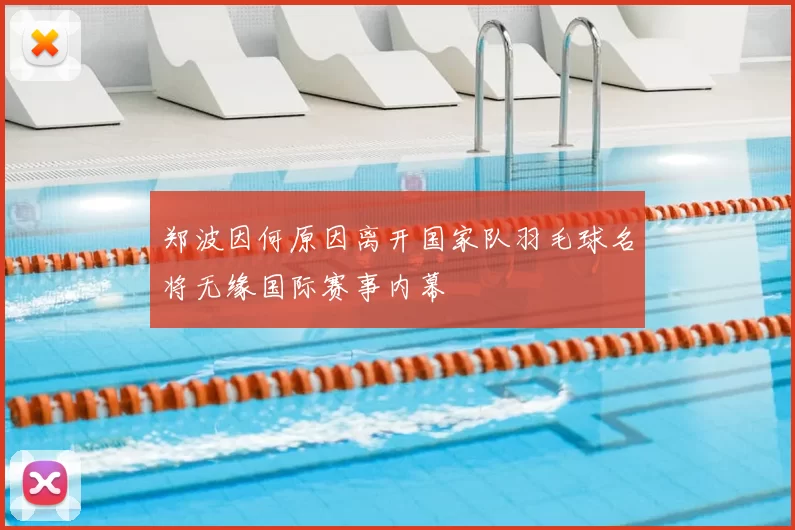 郑波因何原因离开国家队羽毛球名将无缘国际赛事内幕