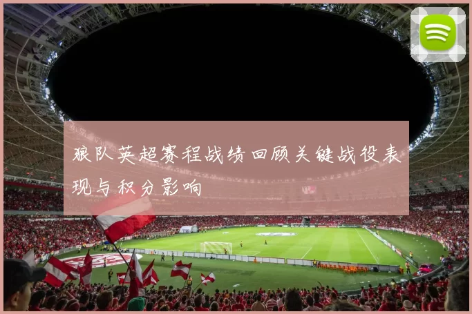 狼队英超赛程战绩回顾关键战役表现与积分影响