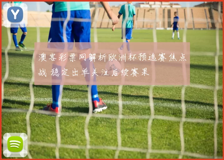 澳客彩票网解析欧洲杯预选赛焦点战 稳定出单关注后续赛果
