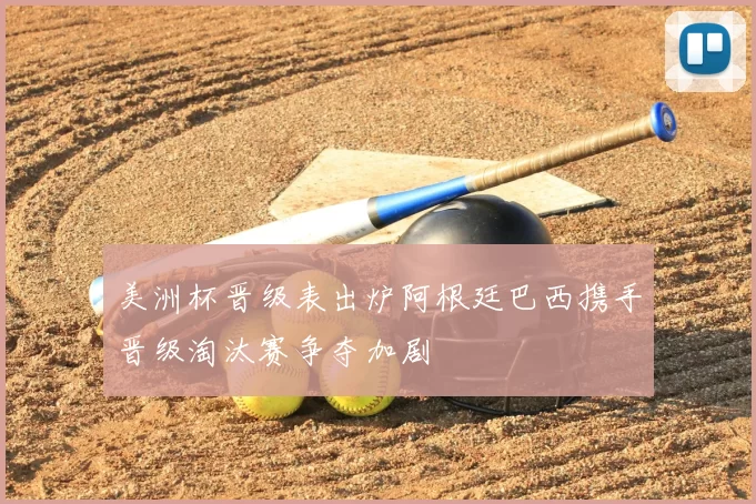 美洲杯晋级表出炉阿根廷巴西携手晋级淘汰赛争夺加剧