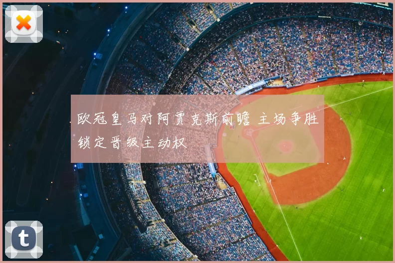 欧冠皇马对阿贾克斯前瞻 主场争胜锁定晋级主动权