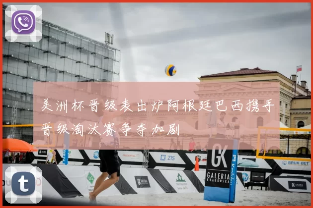 美洲杯晋级表出炉阿根廷巴西携手晋级淘汰赛争夺加剧