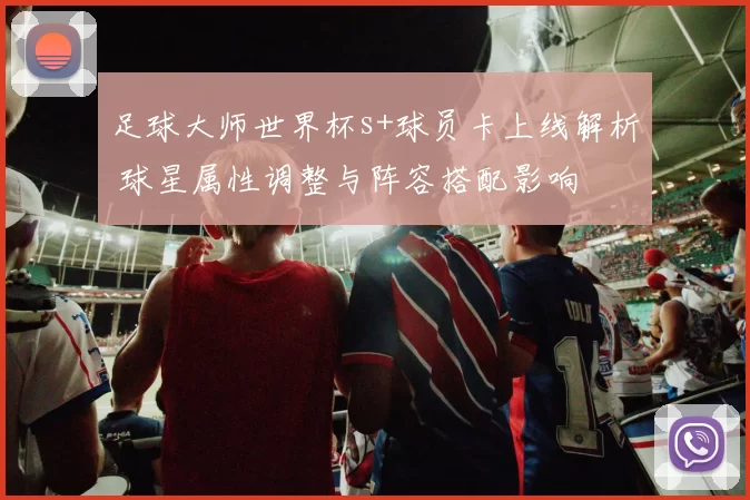足球大师世界杯s+球员卡上线解析 球星属性调整与阵容搭配影响