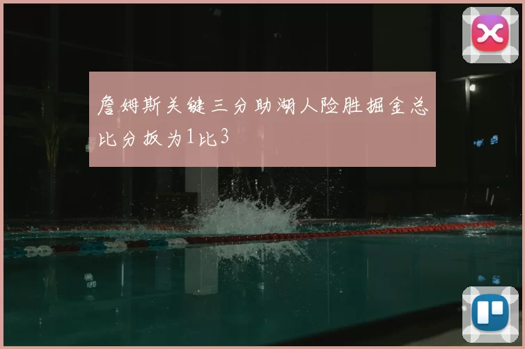 詹姆斯关键三分助湖人险胜掘金总比分扳为1比3