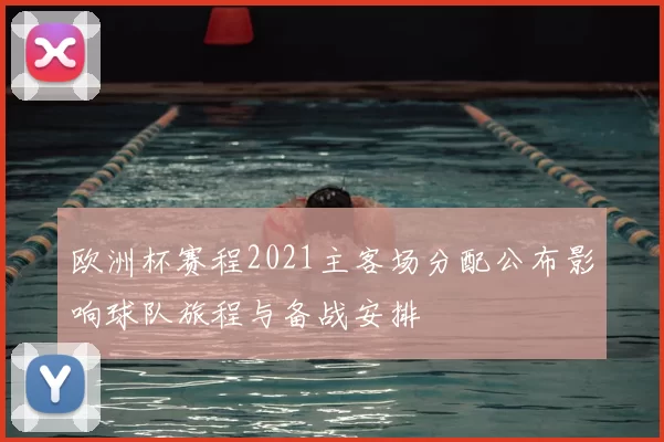 欧洲杯赛程2021主客场分配公布影响球队旅程与备战安排