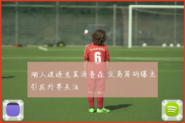 湖人追逐克莱汤普森 交易筹码曝光引发外界关注