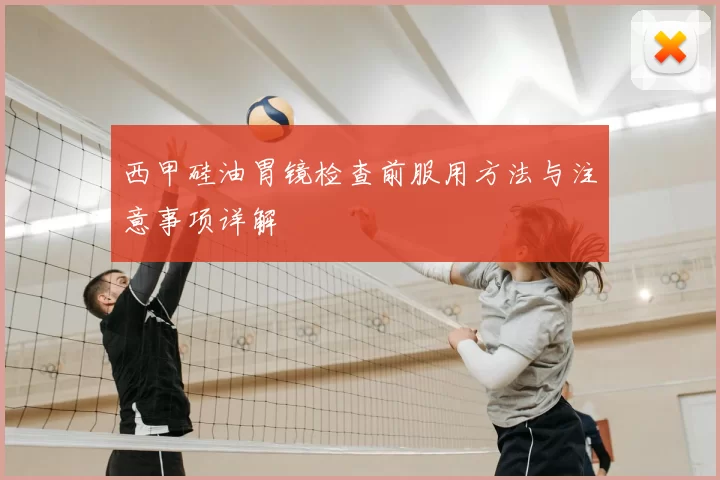 西甲硅油胃镜检查前服用方法与注意事项详解