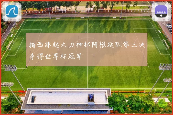 梅西捧起大力神杯阿根廷队第三次夺得世界杯冠军