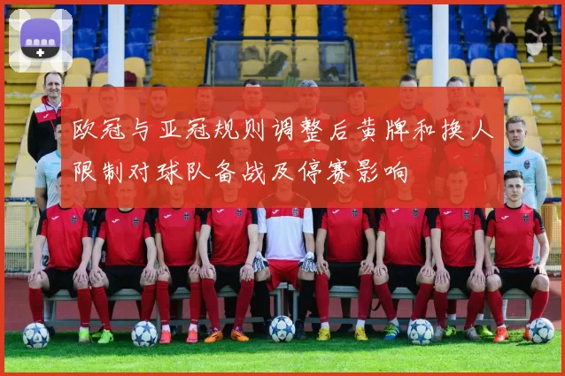 欧冠与亚冠规则调整后黄牌和换人限制对球队备战及停赛影响