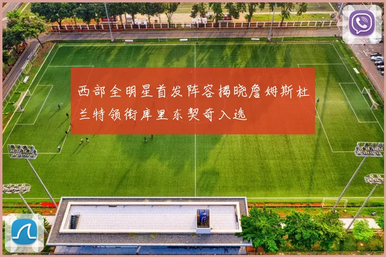 西部全明星首发阵容揭晓詹姆斯杜兰特领衔库里东契奇入选